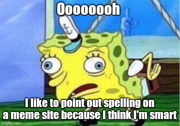 Mocking Spongebob Meme | Oooooooh I like to point out spelling on a meme site because I think I'm smart | image tagged in memes,mocking spongebob | made w/ Imgflip meme maker