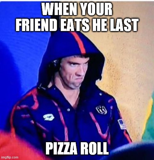Michael Phelps Death Stare Meme | WHEN YOUR FRIEND EATS HE LAST; PIZZA ROLL | image tagged in memes,michael phelps death stare | made w/ Imgflip meme maker