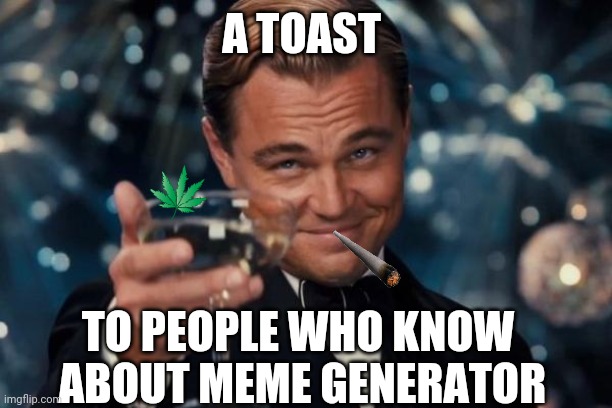Leonardo Dicaprio Cheers Meme | A TOAST; TO PEOPLE WHO KNOW  ABOUT MEME GENERATOR | image tagged in memes,leonardo dicaprio cheers | made w/ Imgflip meme maker