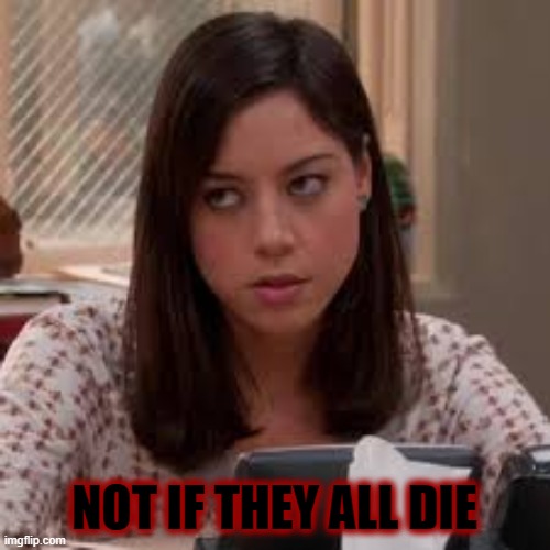 NOT IF THEY ALL DIE | made w/ Imgflip meme maker