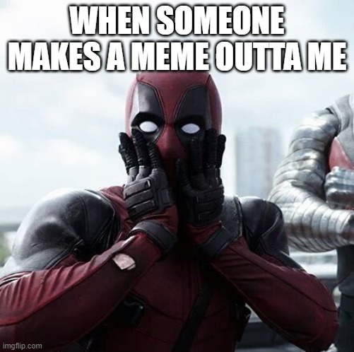 Deadpool Surprised | WHEN SOMEONE MAKES A MEME OUTTA ME | image tagged in memes,deadpool surprised | made w/ Imgflip meme maker
