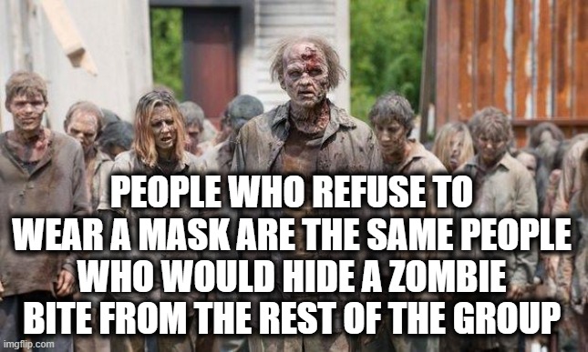 Masks & Zombies | PEOPLE WHO REFUSE TO WEAR A MASK ARE THE SAME PEOPLE WHO WOULD HIDE A ZOMBIE BITE FROM THE REST OF THE GROUP | image tagged in masks,zombies | made w/ Imgflip meme maker