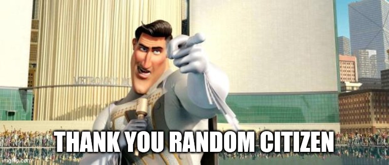 Megamind Thank You Random Citizen | THANK YOU RANDOM CITIZEN | image tagged in megamind thank you random citizen | made w/ Imgflip meme maker