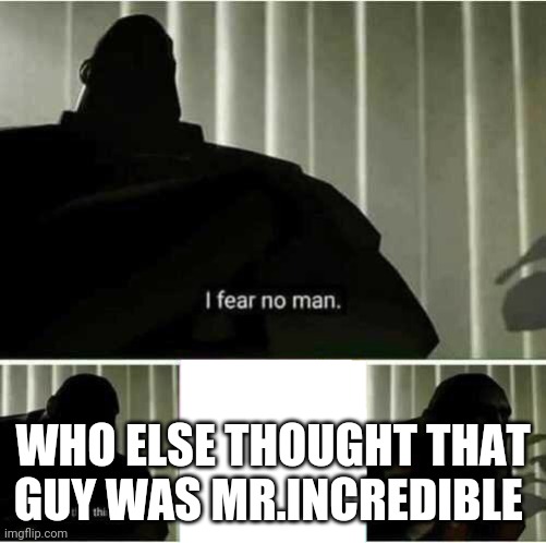 I fear no man | WHO ELSE THOUGHT THAT GUY WAS MR.INCREDIBLE | image tagged in i fear no man,memes | made w/ Imgflip meme maker