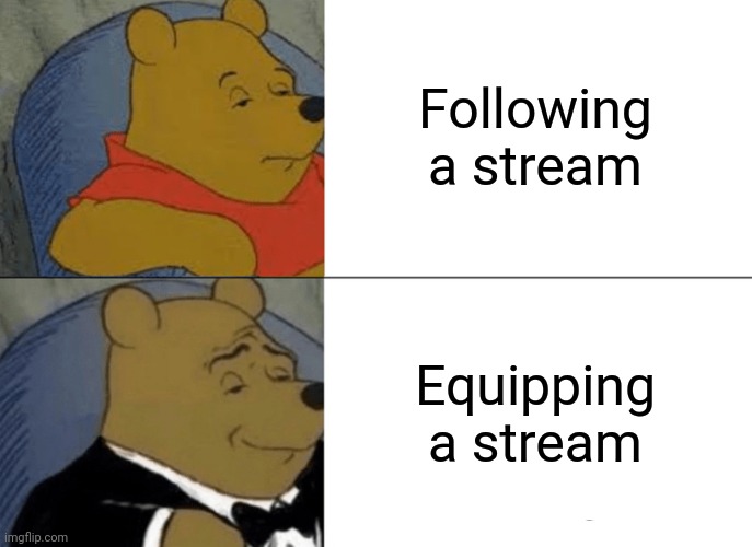 Tuxedo Winnie The Pooh Meme | Following a stream; Equipping a stream | image tagged in memes,tuxedo winnie the pooh | made w/ Imgflip meme maker