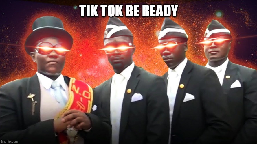 Funeral Guys are ready For you guys | TIK TOK BE READY | image tagged in tik tok,memes,funny memes,dancing funeral,funny,funny meme | made w/ Imgflip meme maker