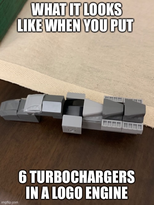 WHAT IT LOOKS LIKE WHEN YOU PUT; 6 TURBOCHARGERS IN A LOGO ENGINE | image tagged in lego | made w/ Imgflip meme maker