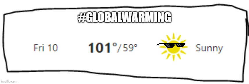 Global Warming be like | #GLOBALWARMING | image tagged in globalwarming | made w/ Imgflip meme maker