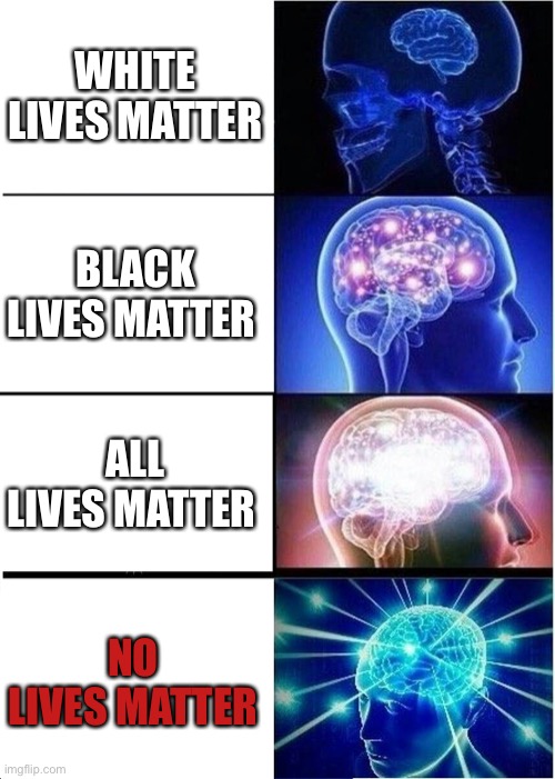 Lives | WHITE LIVES MATTER; BLACK LIVES MATTER; ALL LIVES MATTER; NO LIVES MATTER | image tagged in memes,expanding brain | made w/ Imgflip meme maker