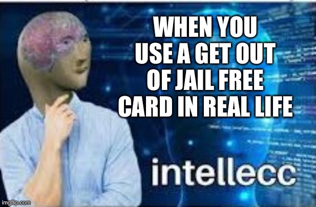 Meme man has Beeg Brian | WHEN YOU USE A GET OUT OF JAIL FREE CARD IN REAL LIFE | image tagged in intellecc | made w/ Imgflip meme maker