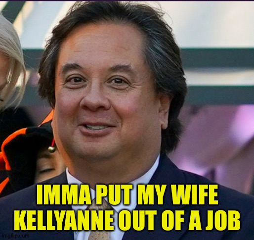 Fat George Conway | IMMA PUT MY WIFE KELLYANNE OUT OF A JOB | image tagged in fat george conway | made w/ Imgflip meme maker