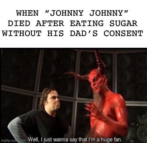 Satan liked that | WHEN “JOHNNY JOHNNY” DIED AFTER EATING SUGAR WITHOUT HIS DAD’S CONSENT | image tagged in satan | made w/ Imgflip meme maker