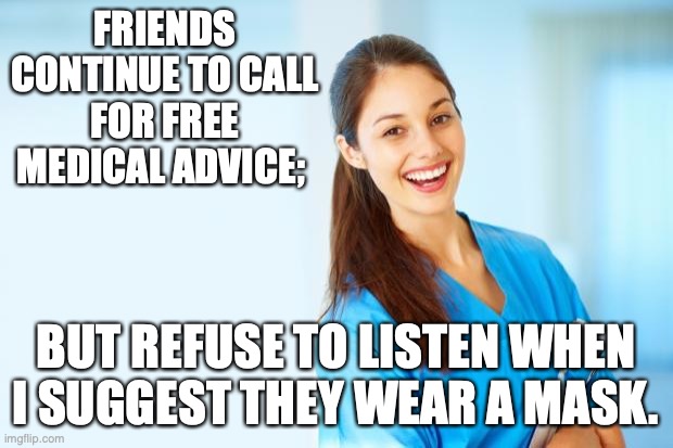 Medical Advice | FRIENDS CONTINUE TO CALL FOR FREE MEDICAL ADVICE;; BUT REFUSE TO LISTEN WHEN I SUGGEST THEY WEAR A MASK. | image tagged in laughing nurse | made w/ Imgflip meme maker