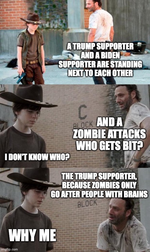 Rick and Carl 3 Meme | A TRUMP SUPPORTER AND A BIDEN SUPPORTER ARE STANDING NEXT TO EACH OTHER; AND A ZOMBIE ATTACKS WHO GETS BIT? I DON'T KNOW WHO? THE TRUMP SUPPORTER, BECAUSE ZOMBIES ONLY GO AFTER PEOPLE WITH BRAINS; WHY ME | image tagged in memes,rick and carl 3 | made w/ Imgflip meme maker