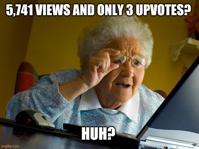 Grandma Finds The Internet Meme | 5,741 VIEWS AND ONLY 3 UPVOTES? HUH? | image tagged in memes,grandma finds the internet | made w/ Imgflip meme maker