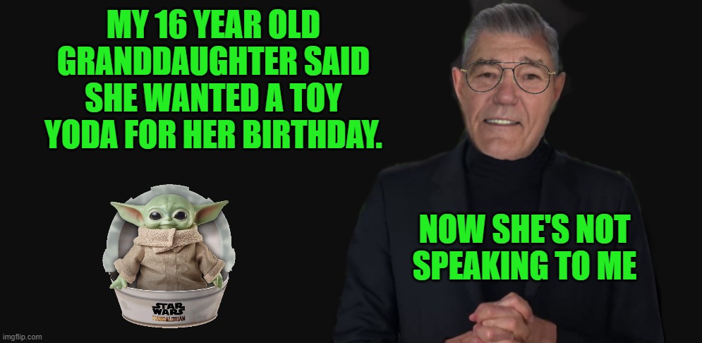 try to be nice | MY 16 YEAR OLD GRANDDAUGHTER SAID SHE WANTED A TOY YODA FOR HER BIRTHDAY. NOW SHE'S NOT SPEAKING TO ME | image tagged in toy,yoda,kewlew | made w/ Imgflip meme maker
