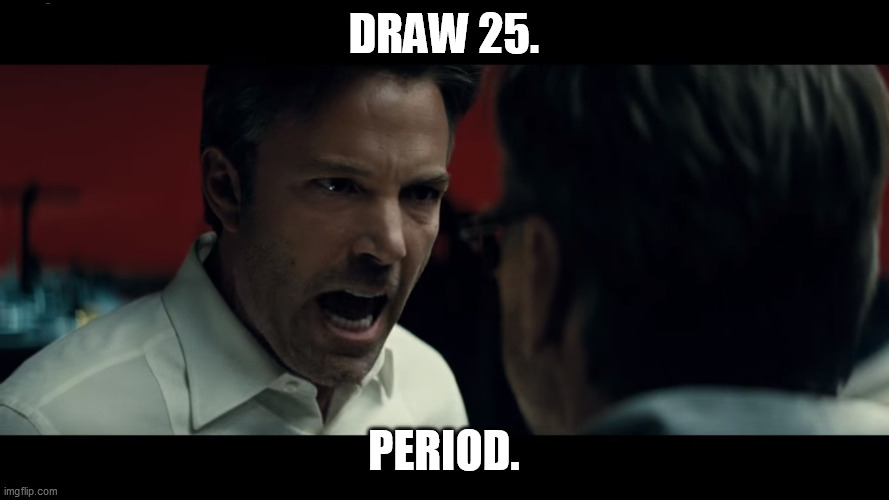absolute certainty Batman | DRAW 25. PERIOD. | image tagged in absolute certainty batman | made w/ Imgflip meme maker