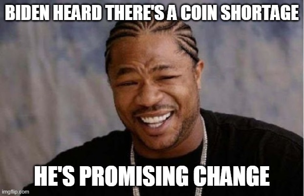 Oh you mean change, not change? | BIDEN HEARD THERE'S A COIN SHORTAGE; HE'S PROMISING CHANGE | image tagged in memes,yo dawg heard you | made w/ Imgflip meme maker