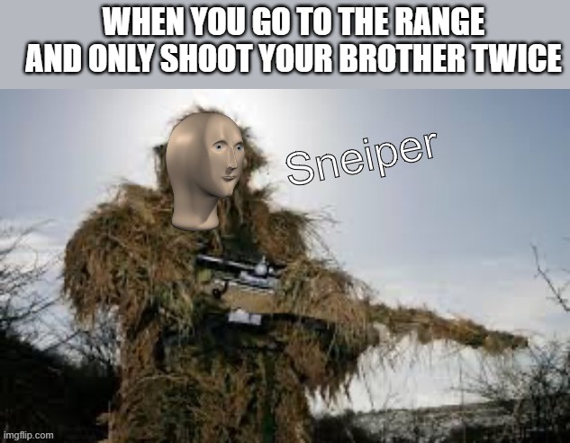 Meme man sneiper | WHEN YOU GO TO THE RANGE AND ONLY SHOOT YOUR BROTHER TWICE | image tagged in meme man sneiper,i'm 15 so don't try it,who reads these | made w/ Imgflip meme maker