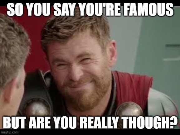 Famous much? | SO YOU SAY YOU'RE FAMOUS; BUT ARE YOU REALLY THOUGH? | image tagged in really though | made w/ Imgflip meme maker