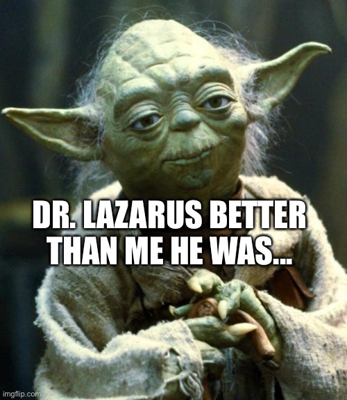 Alexander Dane | DR. LAZARUS BETTER THAN ME HE WAS... | image tagged in memes,star wars yoda | made w/ Imgflip meme maker