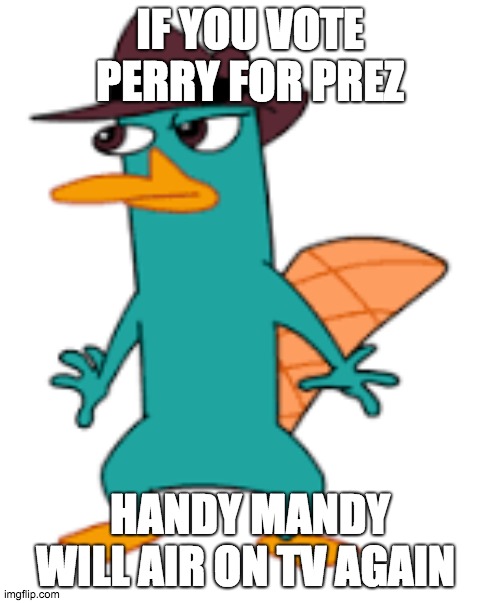 IF YOU VOTE PERRY FOR PREZ; HANDY MANDY WILL AIR ON TV AGAIN | image tagged in perry | made w/ Imgflip meme maker