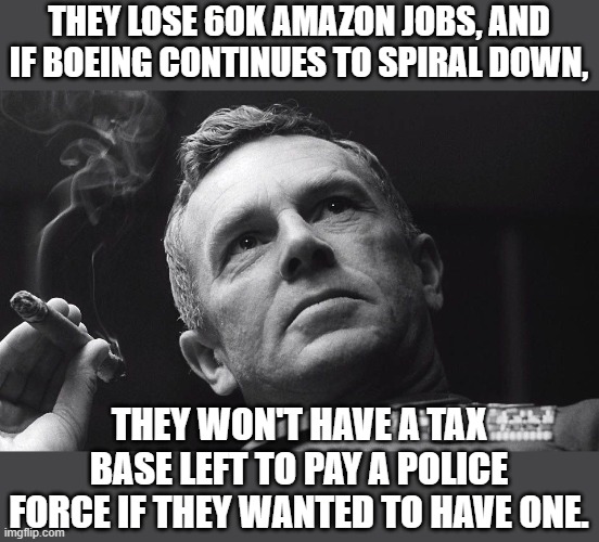 THEY LOSE 60K AMAZON JOBS, AND IF BOEING CONTINUES TO SPIRAL DOWN, THEY WON'T HAVE A TAX BASE LEFT TO PAY A POLICE FORCE IF THEY WANTED TO H | made w/ Imgflip meme maker