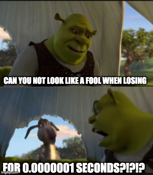 can you stop  talking | CAN YOU NOT LOOK LIKE A FOOL WHEN LOSING FOR 0.0000001 SECONDS?!?!? | image tagged in can you stop talking | made w/ Imgflip meme maker