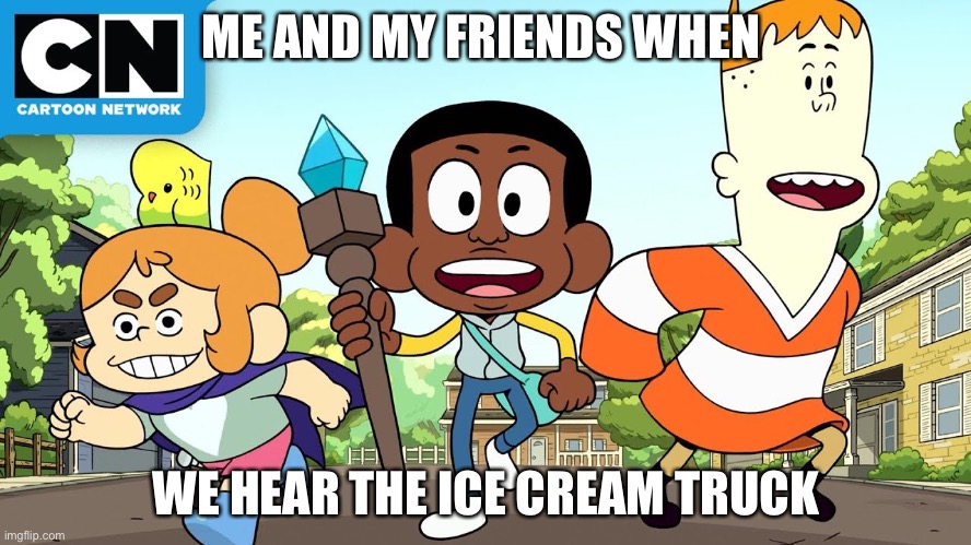 Craig and friends | ME AND MY FRIENDS WHEN; WE HEAR THE ICE CREAM TRUCK | image tagged in craig and friends | made w/ Imgflip meme maker