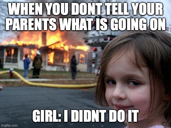 Disaster Girl | WHEN YOU DONT TELL YOUR PARENTS WHAT IS GOING ON; GIRL: I DIDNT DO IT | image tagged in memes,disaster girl | made w/ Imgflip meme maker