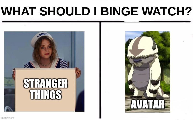 I heard that both of these shows are good, but which one should I watch first? | WHAT SHOULD I BINGE WATCH? STRANGER THINGS; AVATAR | image tagged in memes,who would win,stranger things,avatar the last airbender | made w/ Imgflip meme maker