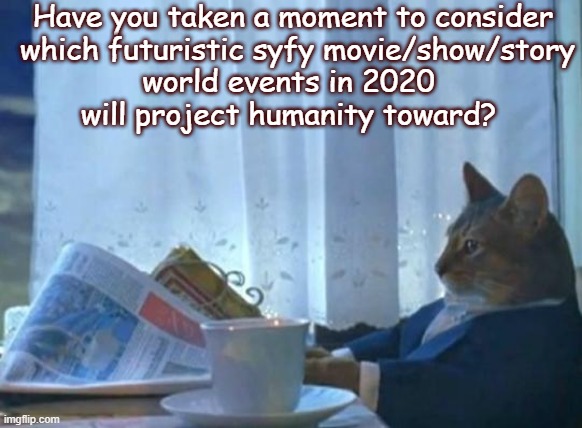 Cat newspaper | Have you taken a moment to consider
 which futuristic syfy movie/show/story
world events in 2020 
will project humanity toward? | image tagged in cat newspaper | made w/ Imgflip meme maker