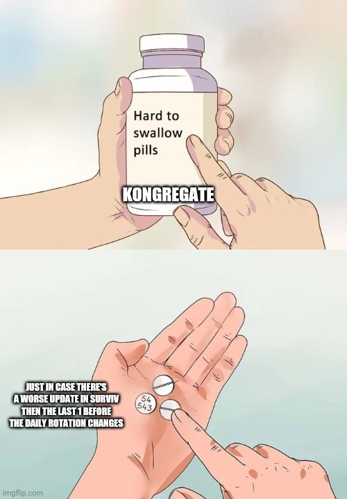 Hard To Swallow Pills | KONGREGATE; JUST IN CASE THERE'S A WORSE UPDATE IN SURVIV THEN THE LAST 1 BEFORE THE DAILY ROTATION CHANGES | image tagged in memes,hard to swallow pills,survivio | made w/ Imgflip meme maker