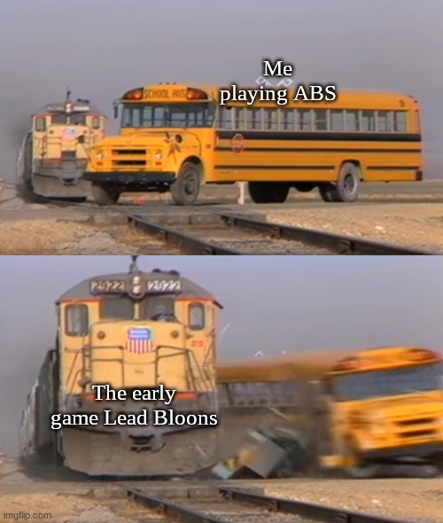 Bloons TD6 | Me playing ABS; The early game Lead Bloons | image tagged in a train hitting a school bus | made w/ Imgflip meme maker
