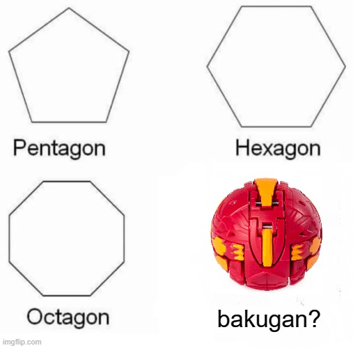 Shapes that aren't shapes | bakugan? | image tagged in memes,pentagon hexagon octagon,anime | made w/ Imgflip meme maker
