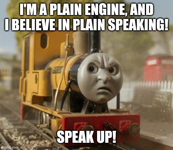 Thomas | I'M A PLAIN ENGINE, AND I BELIEVE IN PLAIN SPEAKING! SPEAK UP! | image tagged in thomas | made w/ Imgflip meme maker