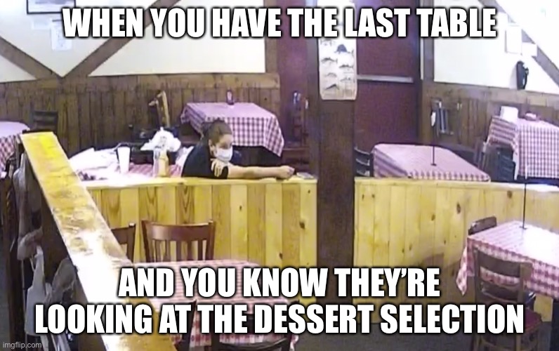 Dining during the time of the corona | WHEN YOU HAVE THE LAST TABLE; AND YOU KNOW THEY’RE LOOKING AT THE DESSERT SELECTION | image tagged in restaurant,covid-19,waitress,memes | made w/ Imgflip meme maker