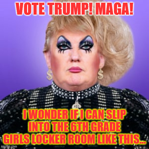 VOTE TRUMP! | VOTE TRUMP! MAGA! I WONDER IF I CAN SLIP INTO THE 6TH GRADE GIRLS LOCKER ROOM LIKE THIS... | image tagged in democrats,republicans,donald trump,trump | made w/ Imgflip meme maker