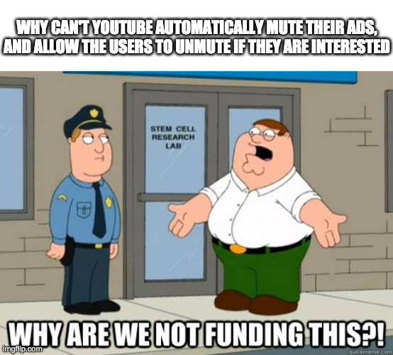 why are we not funding it  | WHY CAN'T YOUTUBE AUTOMATICALLY MUTE THEIR ADS, AND ALLOW THE USERS TO UNMUTE IF THEY ARE INTERESTED | image tagged in why are we not funding it,youtube | made w/ Imgflip meme maker