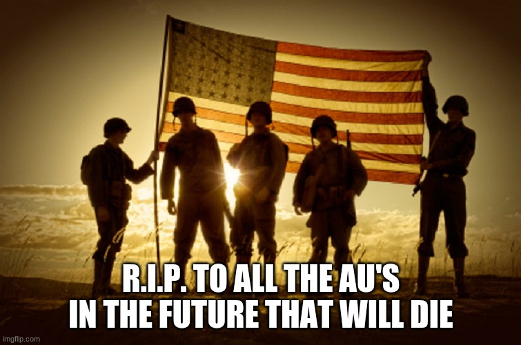 FFFFFFFFFFFFFFFFFFFFFF | R.I.P. TO ALL THE AU'S IN THE FUTURE THAT WILL DIE | image tagged in memorial day soldiers | made w/ Imgflip meme maker
