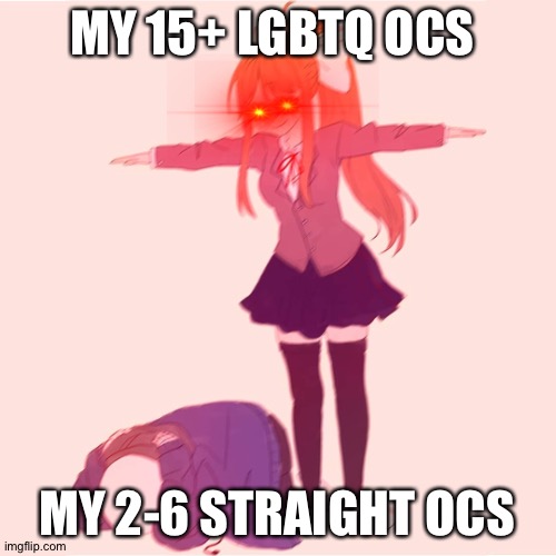 My OCs in a nutshell | MY 15+ LGBTQ OCS; MY 2-6 STRAIGHT OCS | image tagged in monika t-posing on sans | made w/ Imgflip meme maker