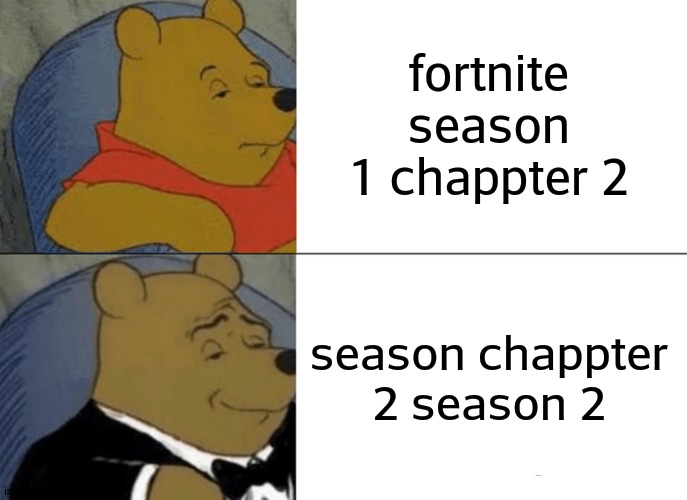 so true | fortnite season 1 chappter 2; season chappter 2 season 2 | image tagged in memes,tuxedo winnie the pooh,fortnite | made w/ Imgflip meme maker