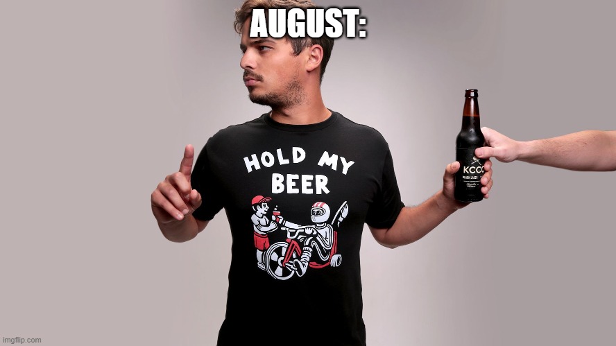 Hold my beer | AUGUST: | image tagged in hold my beer | made w/ Imgflip meme maker