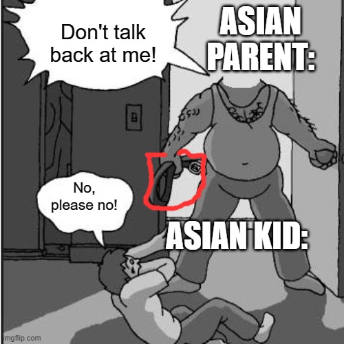 dad belt template | ASIAN PARENT: ASIAN KID: Don't talk back at me! No, please no! | image tagged in dad belt template | made w/ Imgflip meme maker
