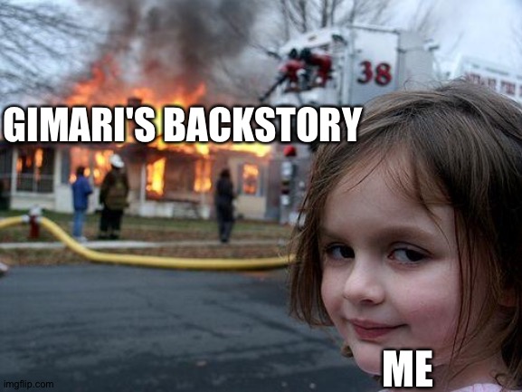 The fire is the edginess | GIMARI'S BACKSTORY; ME | image tagged in memes,disaster girl | made w/ Imgflip meme maker