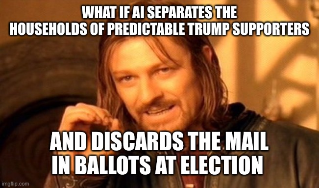 One Does Not Simply | WHAT IF AI SEPARATES THE HOUSEHOLDS OF PREDICTABLE TRUMP SUPPORTERS; AND DISCARDS THE MAIL IN BALLOTS AT ELECTION | image tagged in memes,one does not simply | made w/ Imgflip meme maker