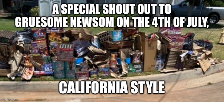 Fireworks in California | A SPECIAL SHOUT OUT TO GRUESOME NEWSOM ON THE 4TH OF JULY, CALIFORNIA STYLE | image tagged in happy 4th of july america | made w/ Imgflip meme maker