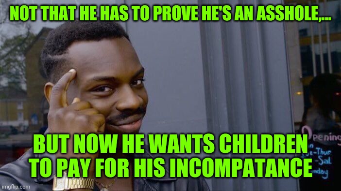 Roll Safe Think About It Meme | NOT THAT HE HAS TO PROVE HE'S AN ASSHOLE,... BUT NOW HE WANTS CHILDREN TO PAY FOR HIS INCOMPATANCE | image tagged in memes,roll safe think about it | made w/ Imgflip meme maker