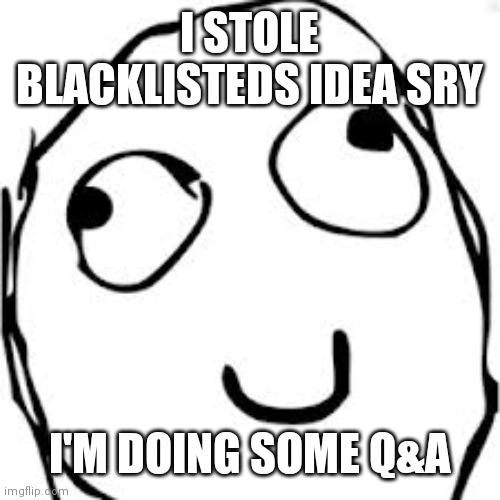 Derp | I STOLE BLACKLISTEDS IDEA SRY; I'M DOING SOME Q&A | image tagged in memes,derp | made w/ Imgflip meme maker