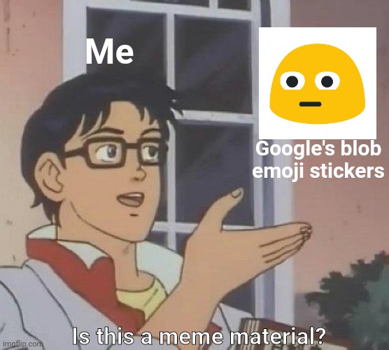I wonder why am I thinking of this? | Me; Google's blob emoji stickers; Is this a meme material? | image tagged in memes,is this a pigeon,emoji,google,dank memes,anime meme | made w/ Imgflip meme maker